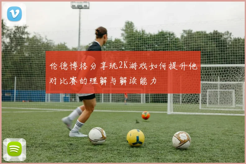 伦德博格分享玩2K游戏如何提升他对比赛的理解与解读能力