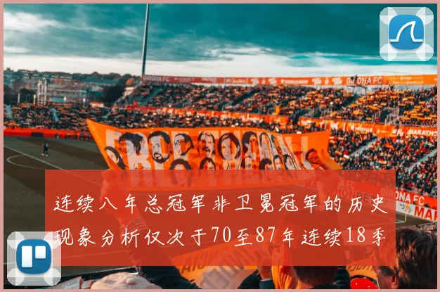 连续八年总冠军非卫冕冠军的历史现象分析仅次于70至87年连续18季的奇迹